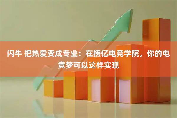 闪牛 把热爱变成专业：在榜亿电竞学院，你的电竞梦可以这样实现