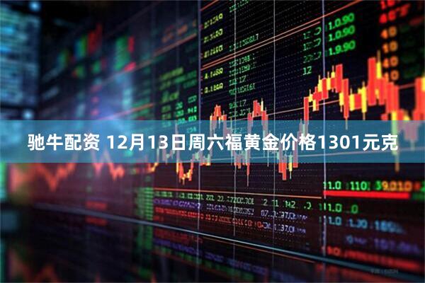 驰牛配资 12月13日周六福黄金价格1301元克