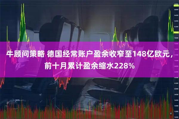 牛顾问策略 德国经常账户盈余收窄至148亿欧元，前十月累计盈余缩水228%