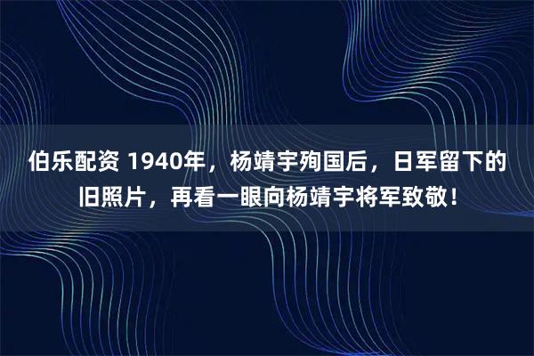伯乐配资 1940年，杨靖宇殉国后，日军留下的旧照片，再看一眼向杨靖宇将军致敬！
